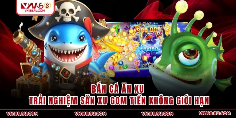 Bắn Cá Ăn Xu - Trải Nghiệm Săn Xu Gom Tiền Không Giới Hạn