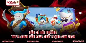 Bắn Cá Đổi Thưởng - Top 5 Game Săn Boss Chất Lượng Cao 2026