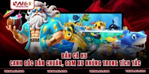 Bắn Cá H5 - Canh Góc Bắn Chuẩn, Gom Xu Khủng Trong Tích Tắc