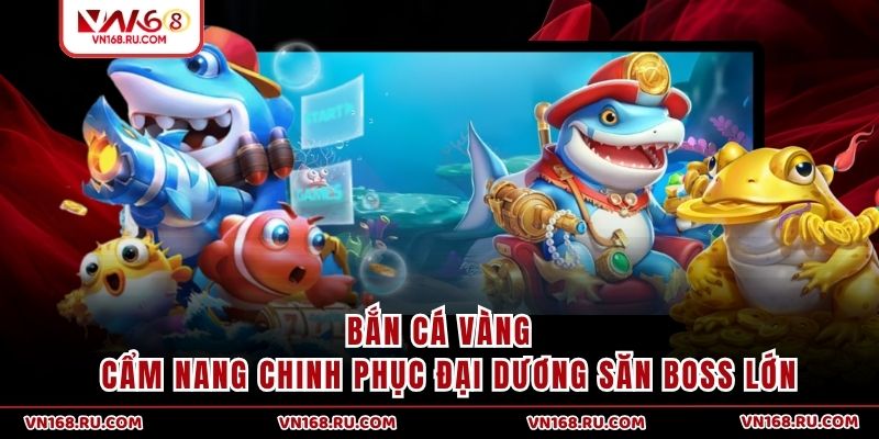 Bắn Cá Vàng | Cẩm Nang Chinh Phục Đại Dương Săn Boss Lớn