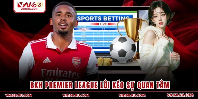 BXH Premier League lôi kéo sự quan tâm