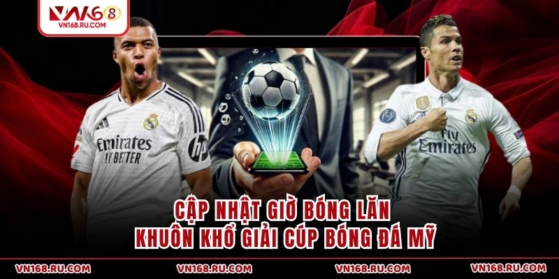 Cập nhật giờ bóng lăn khuôn khổ giải Cúp bóng đá Mỹ