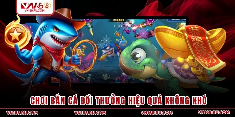 Chơi bắn cá đổi thưởng hiệu quả không khó