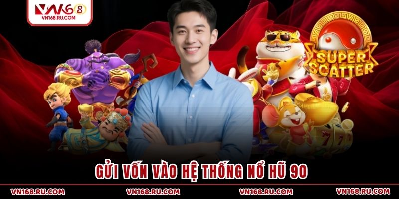 Gửi vốn vào hệ thống nổ hũ 90