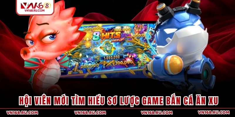 Hội viên mới tìm hiểu sơ lược game bắn cá ăn xu