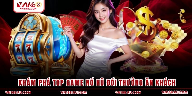 Khám phá top game nổ hũ đổi thưởng ăn khách