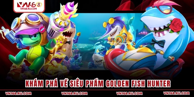 Khám phá siêu phẩm Golden Fish Hunter