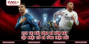 Lịch Thi Đấu Bóng Đá Hôm Nay - Cập Nhật Giờ Đá Từng Trận Đấu