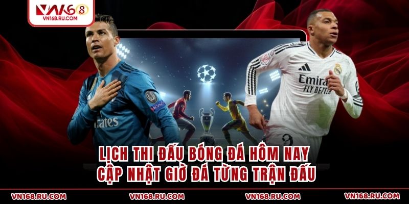 Lịch Thi Đấu Bóng Đá Hôm Nay - Cập Nhật Giờ Đá Từng Trận Đấu