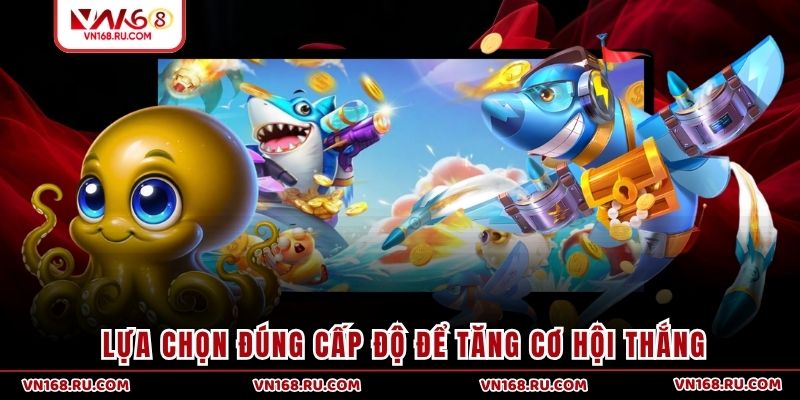 Lựa chọn đúng cấp độ để tăng cơ hội thắng