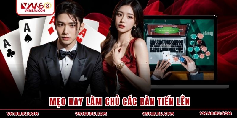 Mẹo hay làm chủ các bàn Tiến Lên