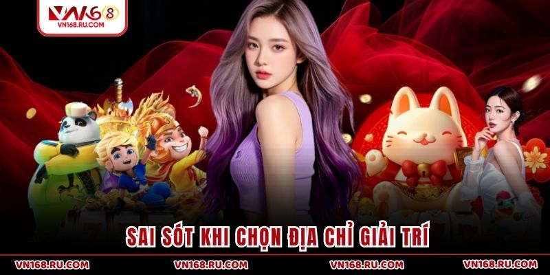 Sai sót khi chọn địa chỉ giải trí