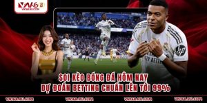 Soi Kèo Bóng Đá Hôm Nay - Dự Đoán Betting Chuẩn Lên Tới 99%