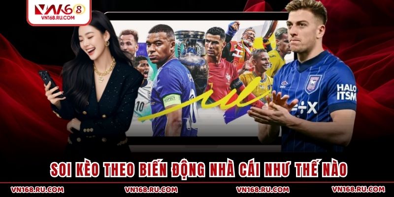 Soi kèo theo biến động nhà cái như thế nào