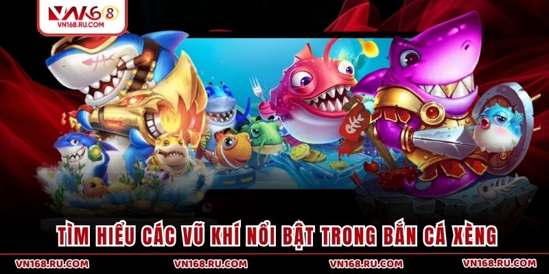 Tìm hiểu các vũ khí nổi bật trong bắn cá xèng