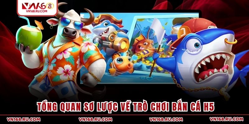Tổng quan sơ lược về trò chơi bắn cá H5