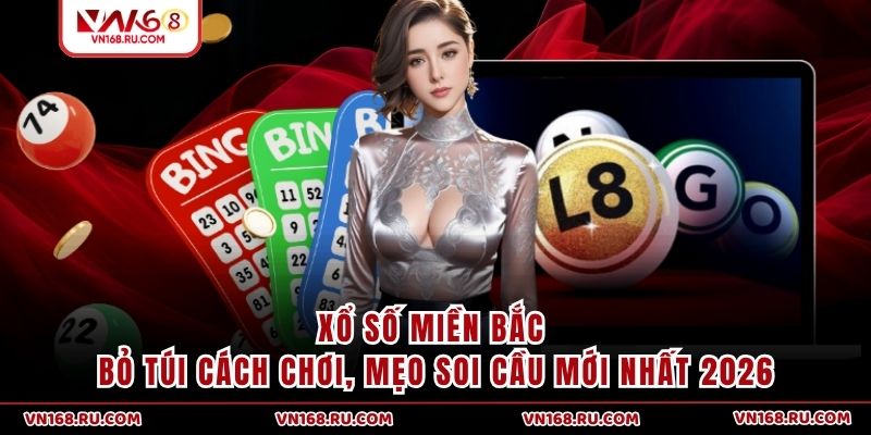 Xổ Số Miền Bắc - Bỏ Túi Cách Chơi, Mẹo Soi Cầu Mới Nhất 2026